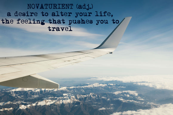 Novaturient (adj.) a desire to alter your life, the feeling that pushes you to travel